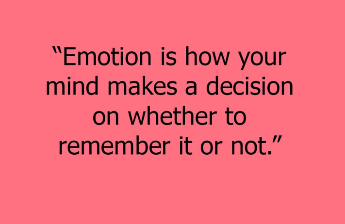 Emotion is how your mind makes a decision to remember or not